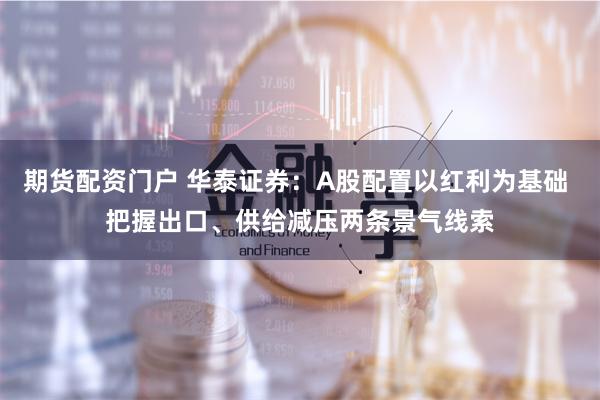 期货配资门户 华泰证券：A股配置以红利为基础 把握出口、供给减压两条景气线索