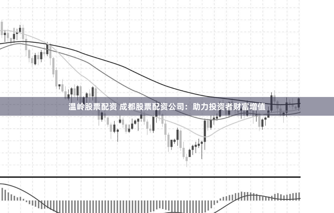 温岭股票配资 成都股票配资公司：助力投资者财富增值