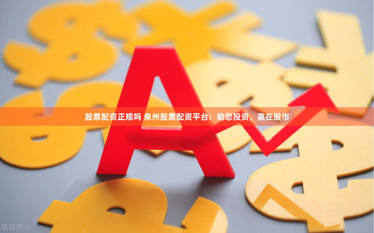 股票配资正规吗 泉州股票配资平台：助您投资，赢在股市