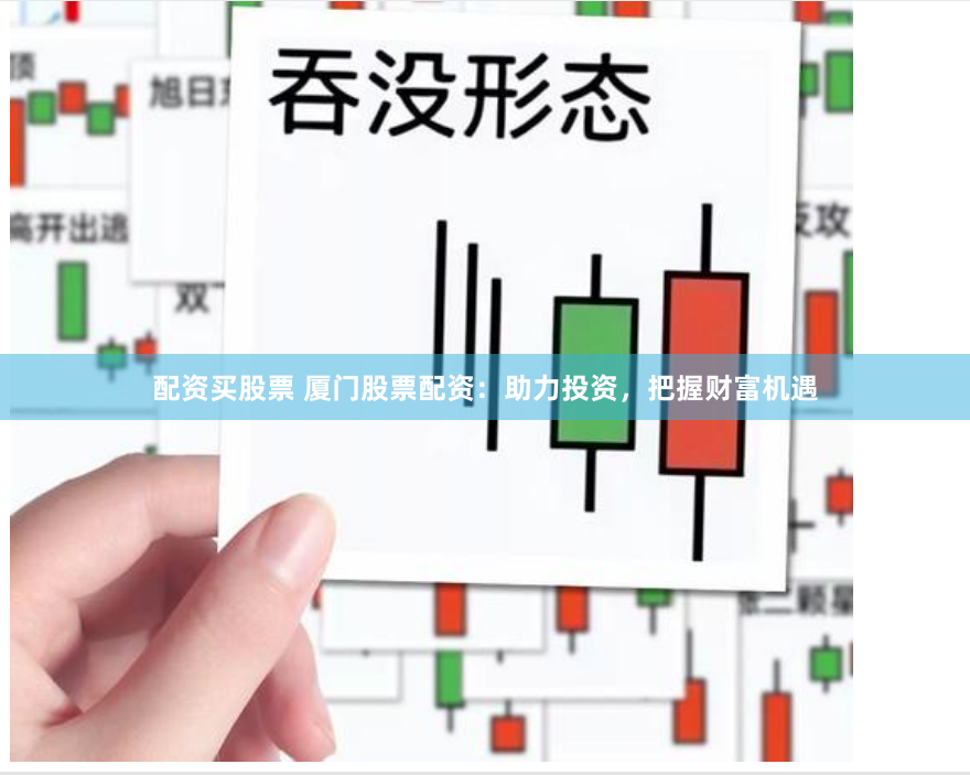 配资买股票 厦门股票配资：助力投资，把握财富机遇