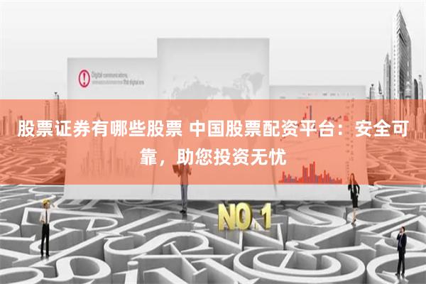 股票证券有哪些股票 中国股票配资平台：安全可靠，助您投资无忧