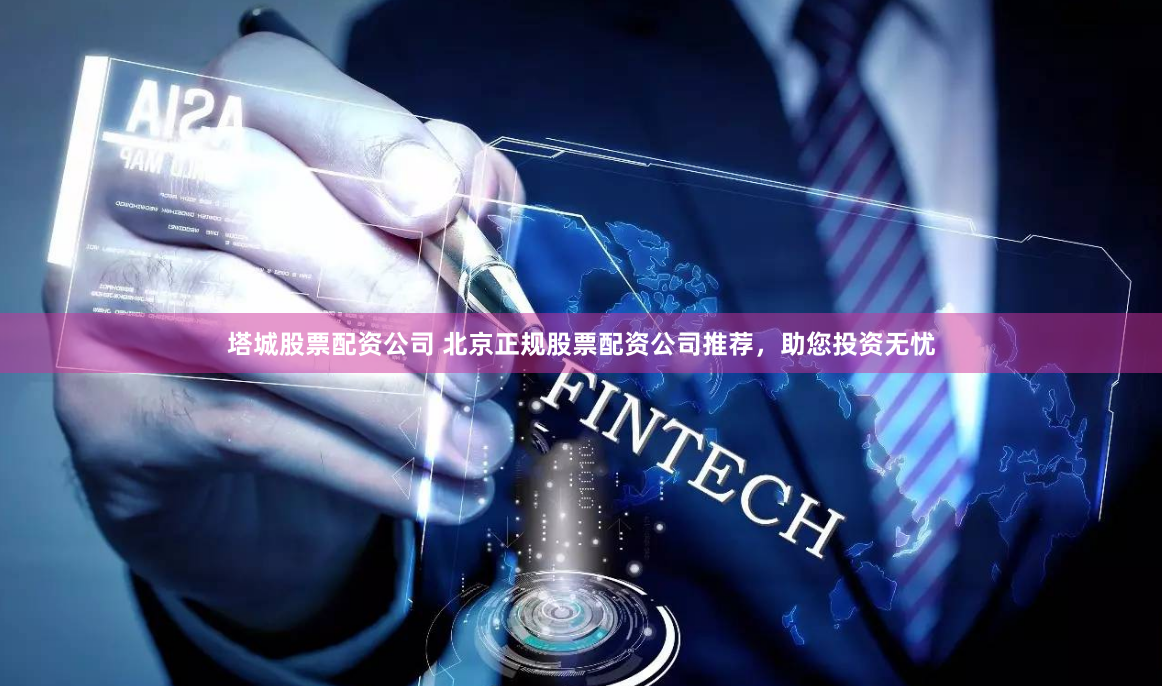 塔城股票配资公司 北京正规股票配资公司推荐，助您投资无忧