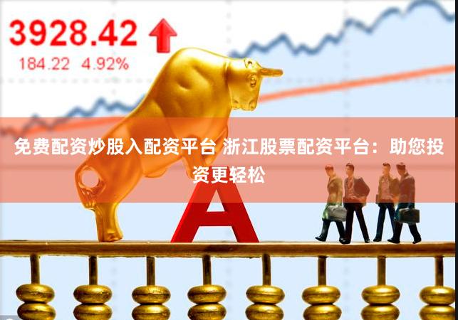 免费配资炒股入配资平台 浙江股票配资平台：助您投资更轻松