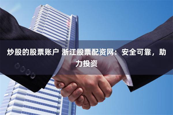 炒股的股票账户 浙江股票配资网：安全可靠，助力投资