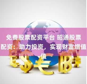 免费股票配资平台 昭通股票配资：助力投资，实现财富增值