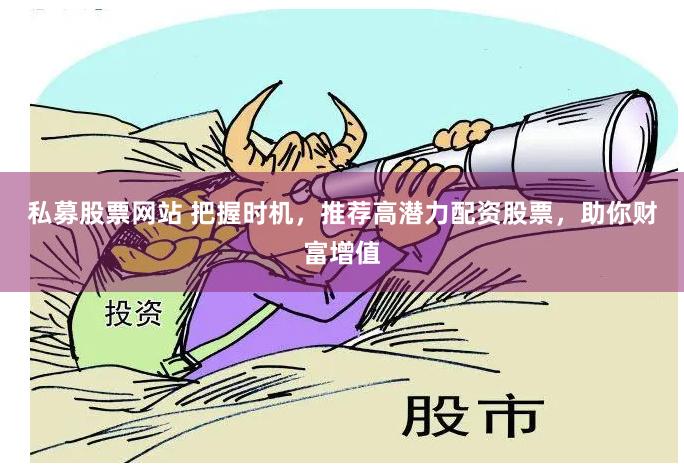 私募股票网站 把握时机，推荐高潜力配资股票，助你财富增值