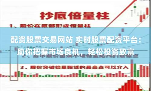 配资股票交易网站 实时股票配资平台：助你把握市场良机，轻松投资致富