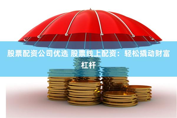 股票配资公司优选 股票线上配资：轻松撬动财富杠杆