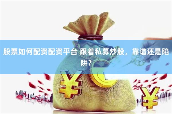 股票如何配资配资平台 跟着私募炒股，靠谱还是陷阱？