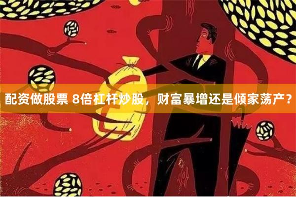 配资做股票 8倍杠杆炒股，财富暴增还是倾家荡产？