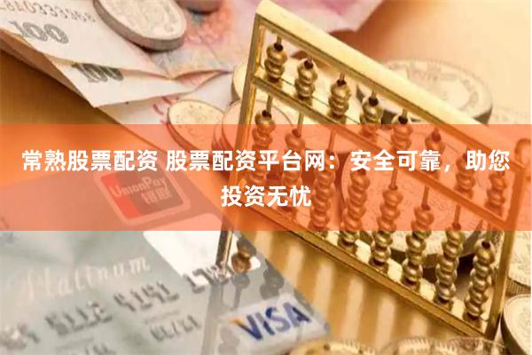 常熟股票配资 股票配资平台网：安全可靠，助您投资无忧