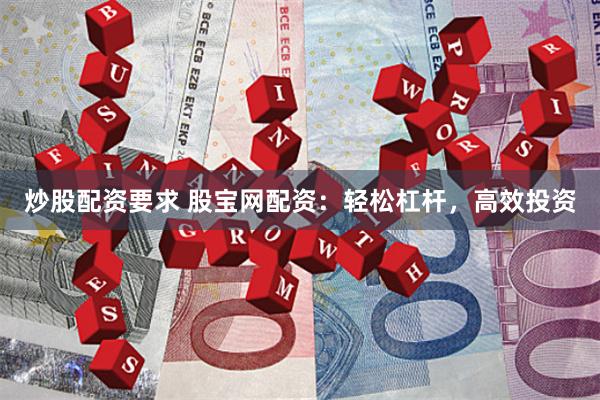 炒股配资要求 股宝网配资：轻松杠杆，高效投资