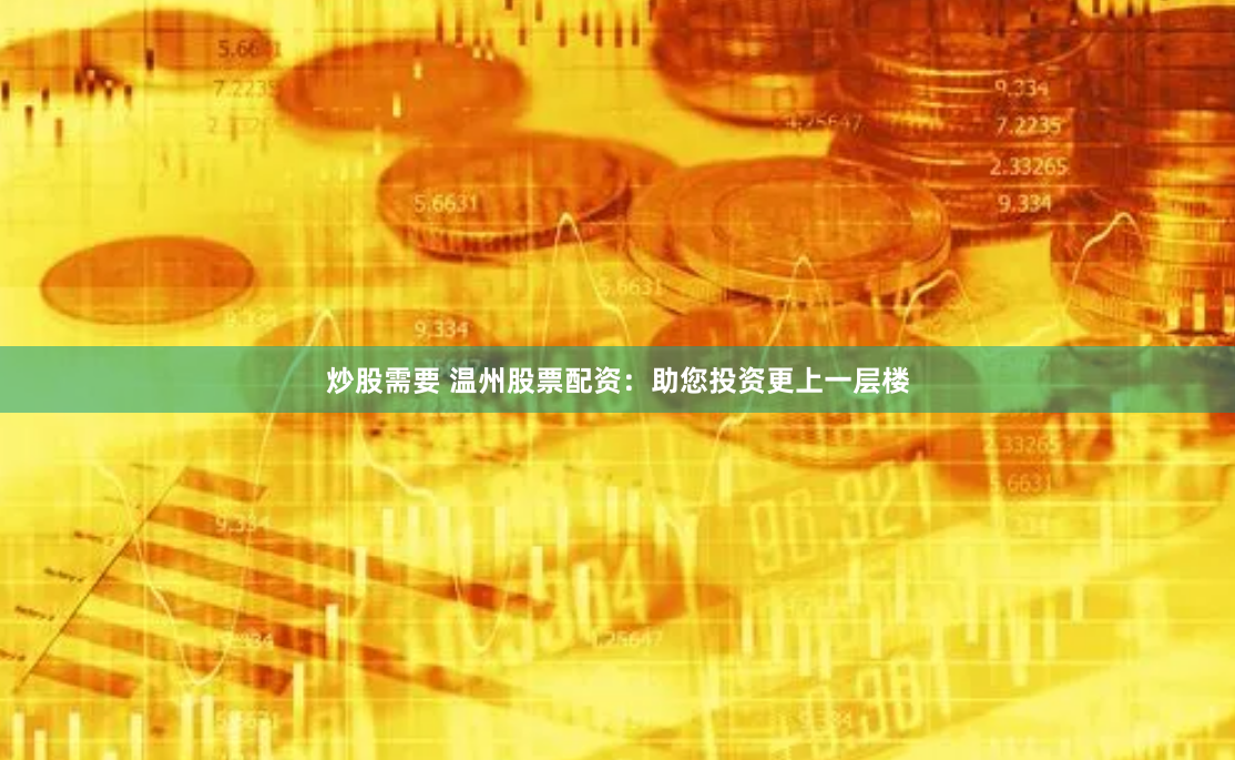 炒股需要 温州股票配资:助您投资更上一层楼