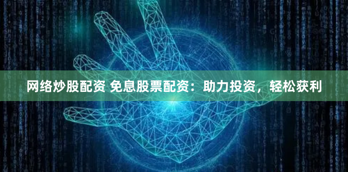 网络炒股配资 免息股票配资:助力投资,轻松获利