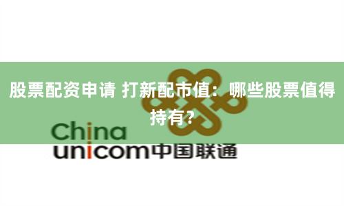 股票配资申请 打新配市值:哪些股票值得持有?