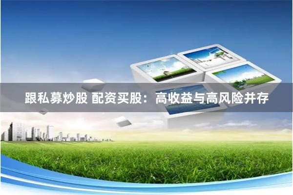 跟私募炒股 配资买股:高收益与高风险并存