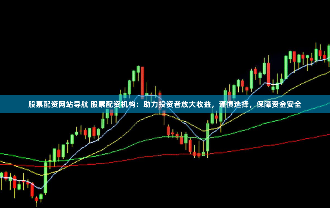 股票配资网站导航 股票配资机构：助力投资者放大收益，谨慎选择，保障资金安全
