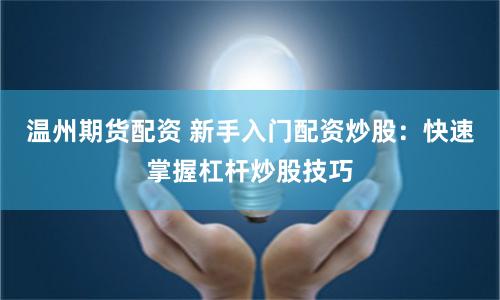 温州期货配资 新手入门配资炒股：快速掌握杠杆炒股技巧